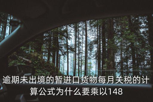 暫收貨款為什么要算稅，逾期未出境的暫進(jìn)口貨物每月關(guān)稅的計算公式為什么要乘以148