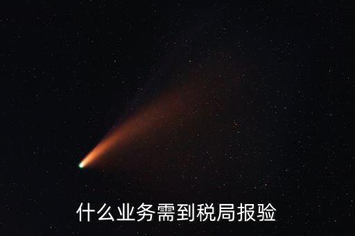 稅務(wù)報驗登記什么意思，什么業(yè)務(wù)需到稅局報驗