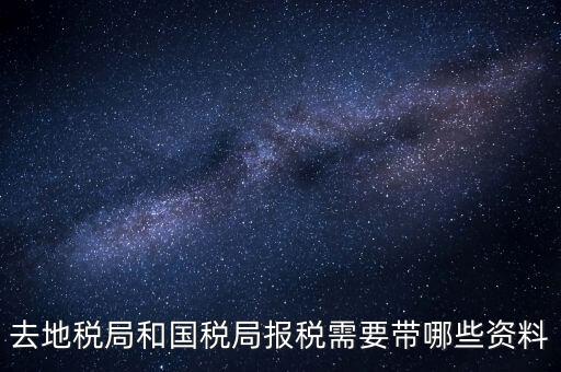稅局報稅要帶什么資料，去地稅局和國稅局報稅需要帶哪些資料