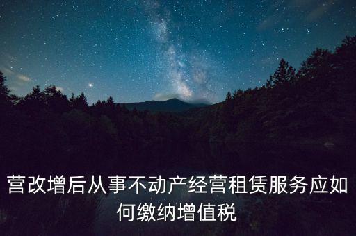 營(yíng)改增后處置不動(dòng)產(chǎn)交什么稅，營(yíng)改增后不動(dòng)產(chǎn)租賃交什么稅