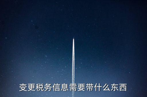 變更辦稅員要帶什么資料，變更稅務信息需要帶什么東西