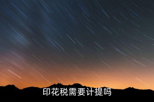 為什么印花稅不用計提，印花稅需要計提嗎