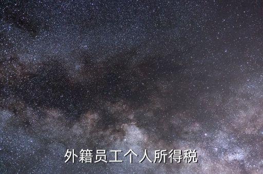 什么是外籍個(gè)人所得稅，外籍員工個(gè)人所得稅