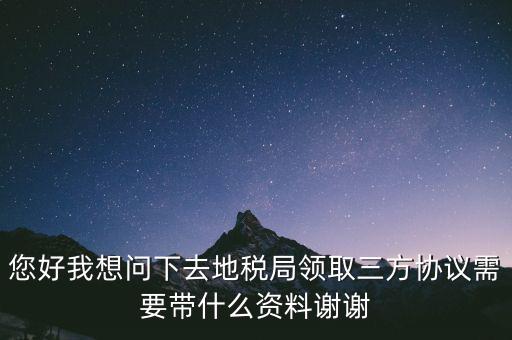 地稅簽三方協(xié)議需要帶什么資料，去地稅局辦理三方協(xié)議具體需要帶什么