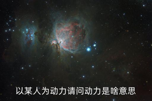 以某人為動(dòng)力請(qǐng)問動(dòng)力是啥意思