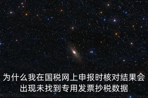 為什么我在國稅網(wǎng)上申報(bào)時(shí)核對結(jié)果會出現(xiàn)未找到專用發(fā)票抄稅數(shù)據(jù)