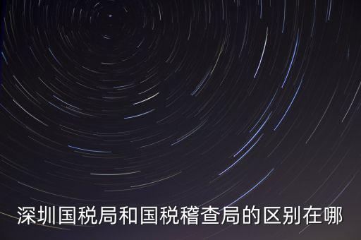 深圳國稅局干什么的，深圳龍華國稅的全稱是什么謝謝