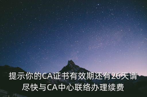 湖北ca證書過期續(xù)費什么意思，提示你的CA證書有效期還有26天請盡快與CA中心聯(lián)絡辦理續(xù)費