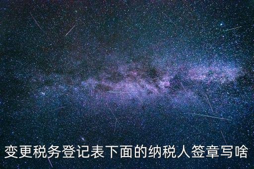 城建稅申報(bào)的納稅人簽章填什么，變更稅務(wù)登記表下面的納稅人簽章寫(xiě)啥