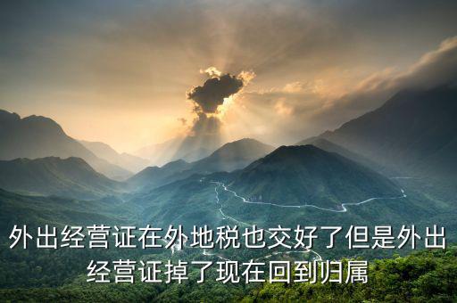 外出經(jīng)營(yíng)證在外地稅也交好了但是外出經(jīng)營(yíng)證掉了現(xiàn)在回到歸屬