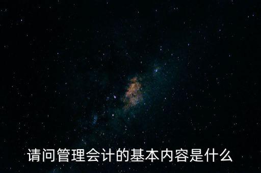 減稅六項(xiàng)內(nèi)容是什么，請(qǐng)問(wèn)管理會(huì)計(jì)的基本內(nèi)容是什么