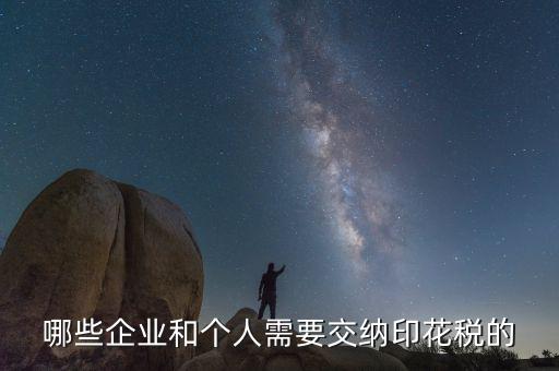 什么項目要交印花稅，哪些企業(yè)和個人需要交納印花稅的