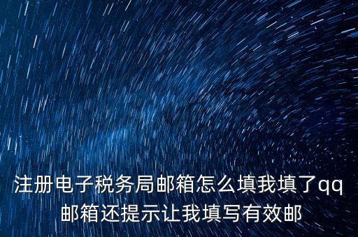 注冊電子稅務(wù)局是什么意思，注冊電子稅務(wù)局郵箱怎么填我填了qq 郵箱還提示讓我填寫有效郵
