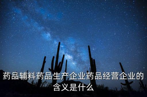 藥品輔料藥品生產企業(yè)藥品經營企業(yè)的含義是什么