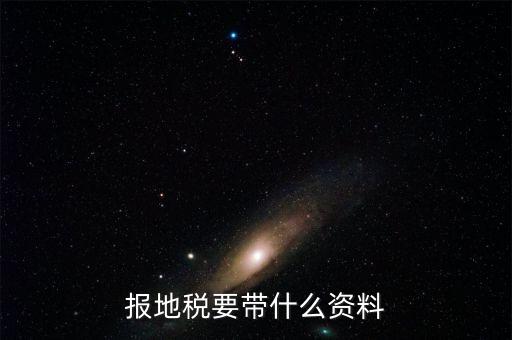 地稅核稅需要什么資料，地稅報(bào)稅需要什么資料