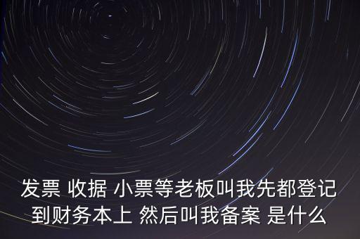 稅務(wù)備案是什么意思，發(fā)票 收據(jù) 小票等老板叫我先都登記到財(cái)務(wù)本上 然后叫我備案 是什么