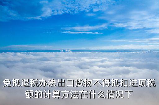 免抵退稅中什么情況下抵稅，什么情況下 應(yīng)退稅額免抵退稅額
