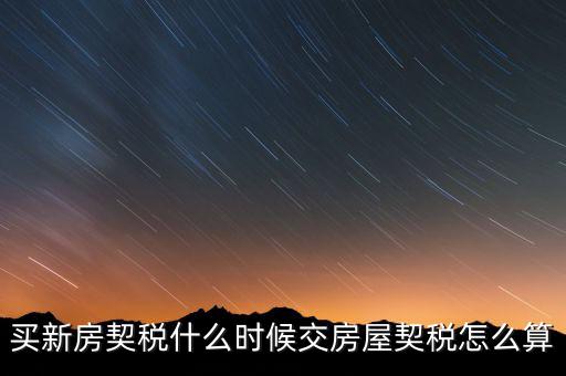 買期房契稅什么時(shí)候交，購買期房應(yīng)什么時(shí)間交契稅