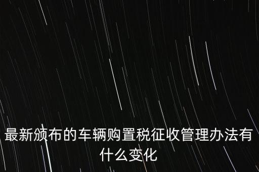 購置稅什么改革，將減征16升及以下小排量乘用車車輛購置稅的政策延長至2010年底