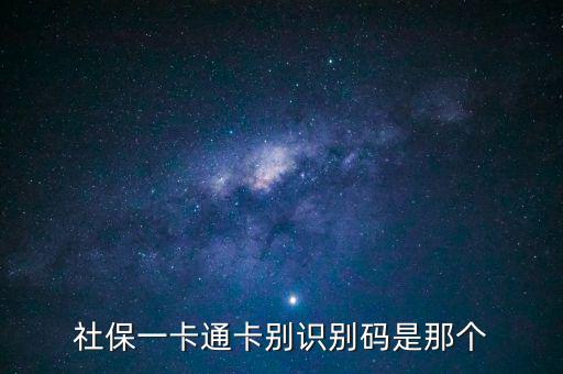 社會識別代碼是什么，社保一卡通卡別識別碼是那個
