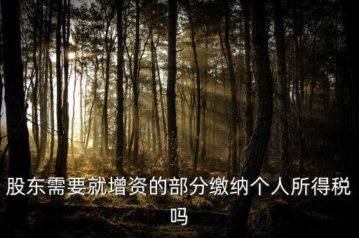企業(yè)增資需要繳納什么稅，股東需要就增資的部分繳納個(gè)人所得稅嗎