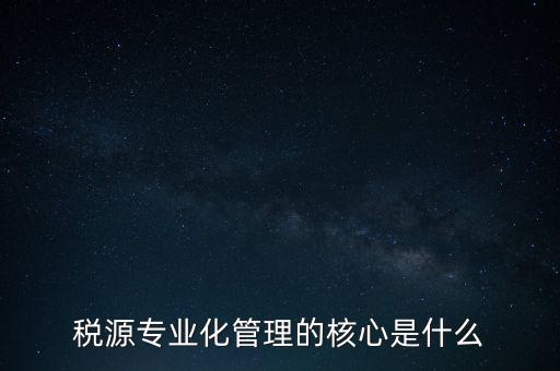 為什么進(jìn)行稅源專業(yè)化，為什么要重視稅收專業(yè)化團(tuán)隊建設(shè)