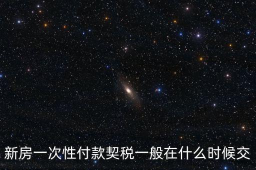 江蘇什么時候繳契稅，新房一次性付款契稅一般在什么時候交