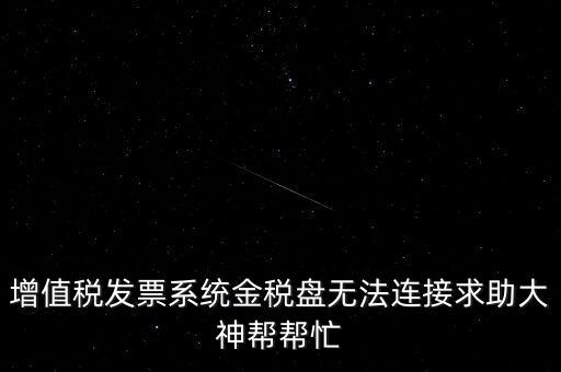 增值稅發(fā)票系統(tǒng)金稅盤無(wú)法連接求助大神幫幫忙