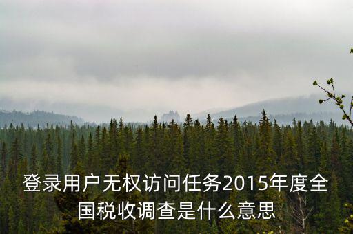 什么是全國稅收調(diào)查，登錄用戶無權(quán)訪問任務(wù)2015年度全國稅收調(diào)查是什么意思