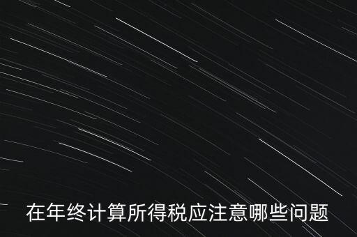 計(jì)算稅務(wù)時(shí)應(yīng)注意什么意思，企業(yè)所得稅怎么計(jì)算應(yīng)注意什么