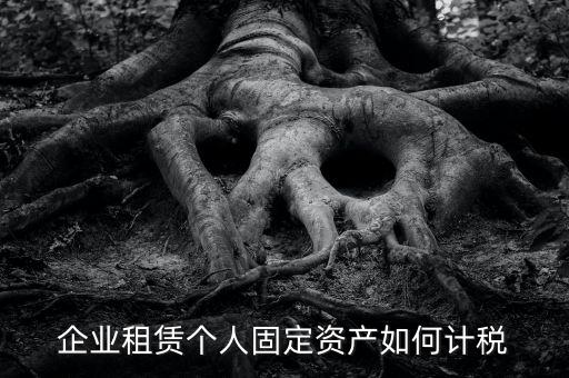 出租固定資產(chǎn)交什么稅，企業(yè)租賃個人固定資產(chǎn)如何計稅
