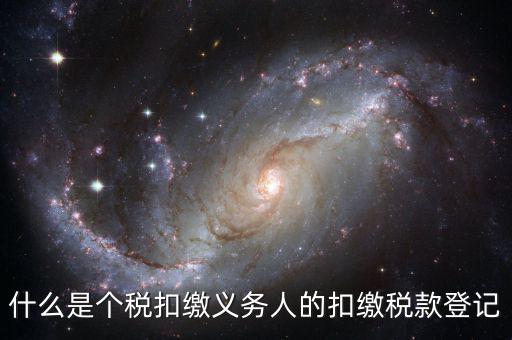 什么是扣繳義務(wù)人的扣稅憑單，什么是個(gè)稅扣繳義務(wù)人的扣繳稅款登記