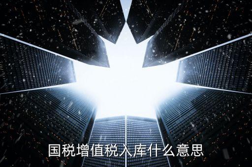 國(guó)稅官網(wǎng)的稅庫(kù)銀是什么意思，國(guó)稅增值稅入庫(kù)什么意思