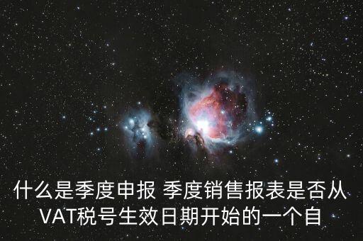 什么是季度申報(bào) 季度銷售報(bào)表是否從VAT稅號(hào)生效日期開(kāi)始的一個(gè)自