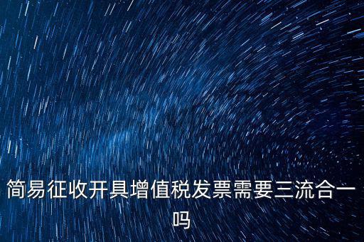 簡易征收開具增值稅發(fā)票需要三流合一嗎