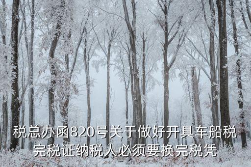 車船稅完稅后有什么憑證嗎，稅總辦函820號關于做好開具車船稅完稅證納稅人必須要換完稅憑