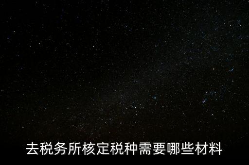 國稅稅種核定都帶什么，剛拿到營業(yè)執(zhí)照下一步去稅務(wù)局核定稅種需要帶哪些資料