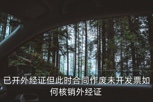 外經證核銷跟作廢有什么區(qū)別，已開外經證但此時合同作廢未開發(fā)票如何核銷外經證