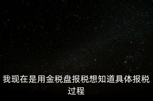 車輛報(bào)稅需要什么資料，我現(xiàn)在是用金稅盤報(bào)稅想知道具體報(bào)稅過(guò)程