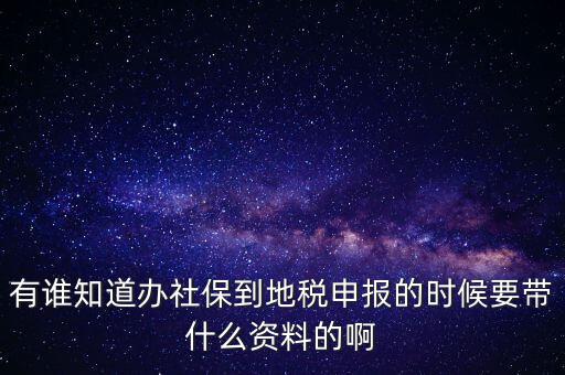 去地稅登記社保 需要什么材料，有誰知道辦社保到地稅申報(bào)的時(shí)候要帶什么資料的啊