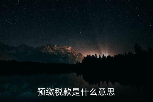 什么叫預(yù)繳稅款，預(yù)繳稅款是什么意思