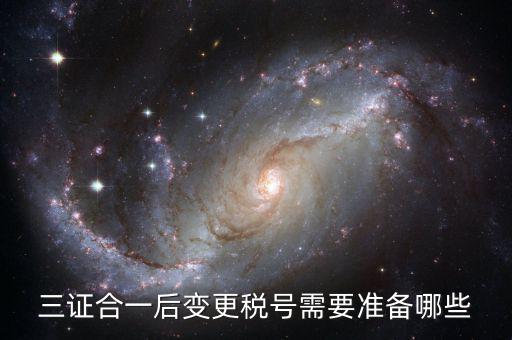 稅號(hào)變更后需要做什么，三證合一后去稅務(wù)局變更稅號(hào)需要哪些材料