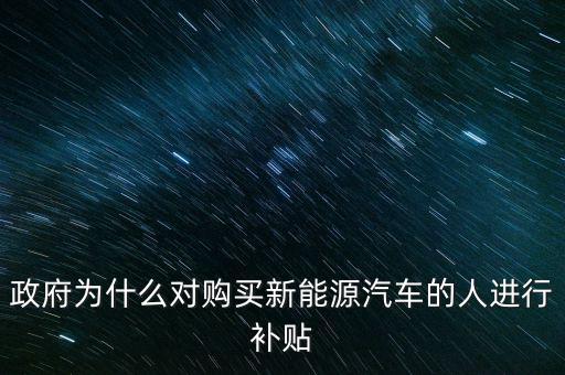政府為什么對(duì)購(gòu)買(mǎi)新能源汽車(chē)的人進(jìn)行補(bǔ)貼
