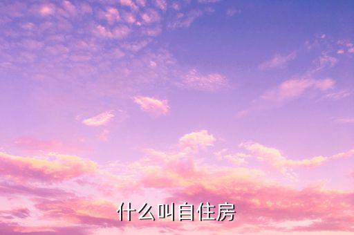 什么是自建自用住房，什么叫自住房