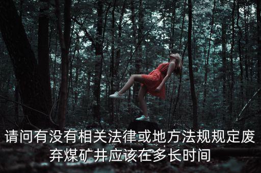請(qǐng)問(wèn)有沒(méi)有相關(guān)法律或地方法規(guī)規(guī)定廢棄煤礦井應(yīng)該在多長(zhǎng)時(shí)間