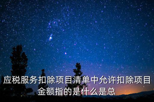 服務(wù)扣除項(xiàng)目是什么，營(yíng)改增后增值稅應(yīng)稅服務(wù)扣除項(xiàng)目有哪些