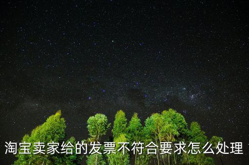 什么是不符合規(guī)定的發(fā)票，淘寶賣家給的發(fā)票不符合要求怎么處理