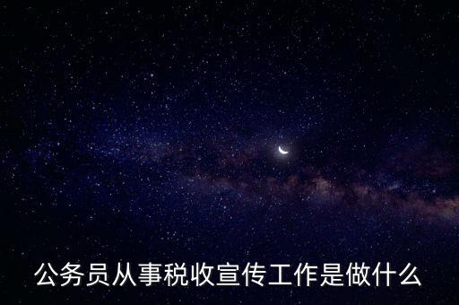 公務員從事稅收宣傳工作是做什么