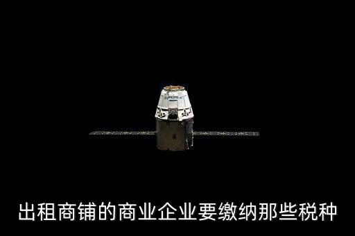 商鋪出租需要交納什么稅，商鋪出租應(yīng)交哪些稅