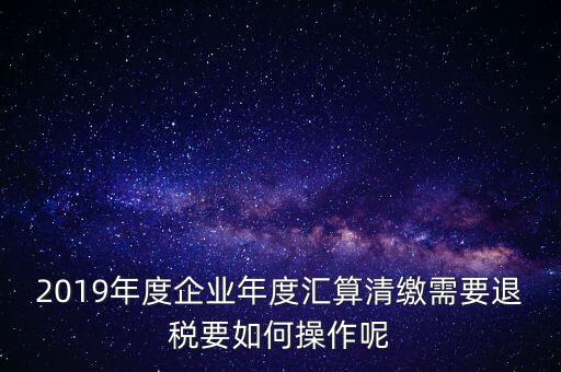什么是匯算清繳退稅，匯算清繳退稅